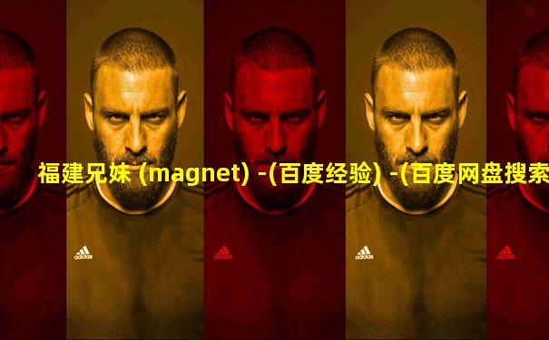 福建兄妹 (magnet) -(百度经验) -(百度网盘搜索引擎)